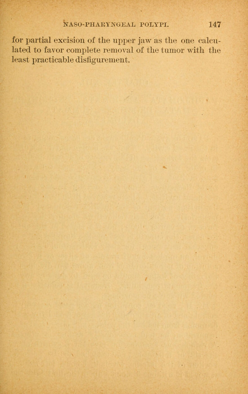 for partial excision of the upper jaw as the one calcu- lated to favor complete removal of the tumor with the least practicable disfigurement.