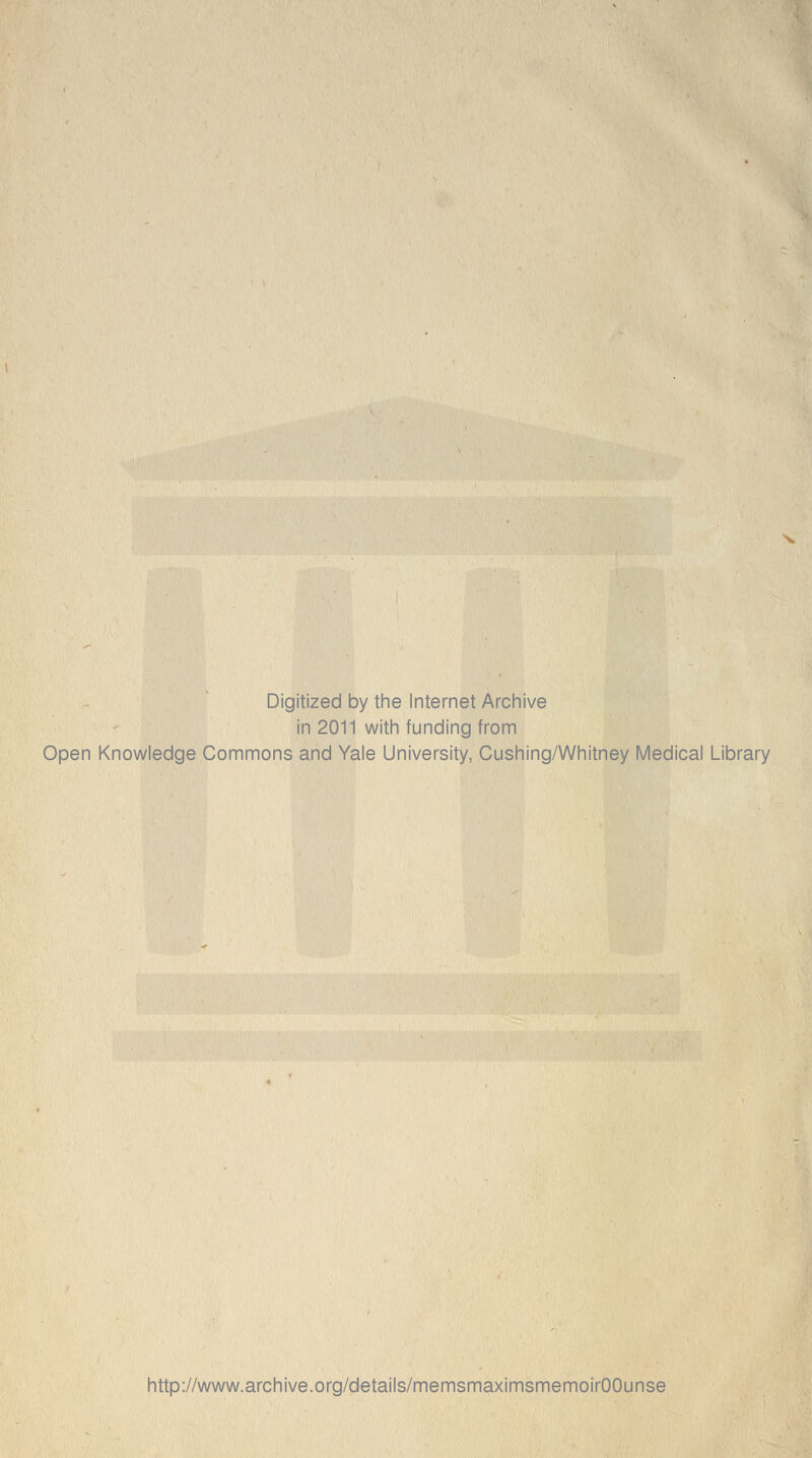 Digitized by the Internet Archive in 2011 with funding from Open Knowledge Commons and Yale University, Cushing/Whitney Medical Library http://www.archive.org/details/memsmaximsmemoirOOunse