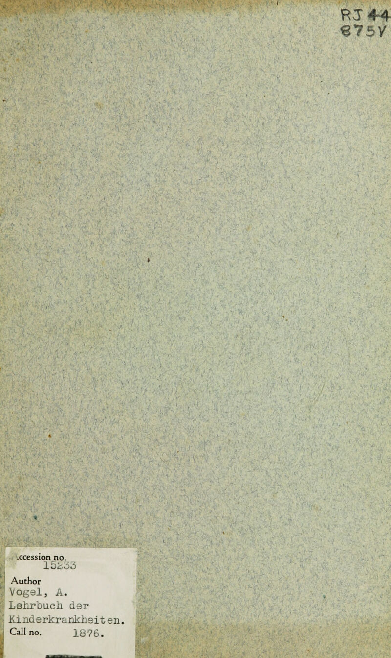 €75/ .ccession no. 15233 Author Vogel, A. Lehrbuch der Kinderkrankheit en. Callno. 1876.
