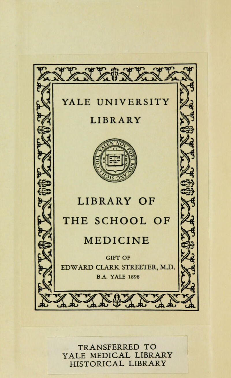 YALE UNIVERSITY LIBRARY LIBRARY OF THE SCHOOL OF MEDICINE GIFTOF EDWARD CLARK STREETER, M.D. B.A. YALE 1898 3£ TRANSFERRED TO YALE MEDICAL LIBRARY HISTORICAL LIBRARY