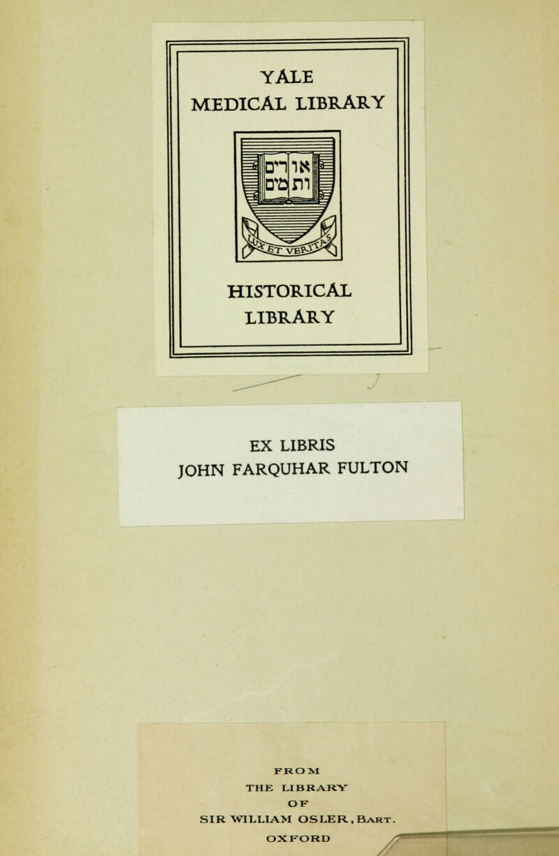 YALE MEDICAL LIBRARY HISTORICAL LIBRARY i EX LIBRIS JOHN FARQUHAR FULTON FROM THE LIBRARY OK SIR WILLIAM OSLER, Bart. OXFORD /