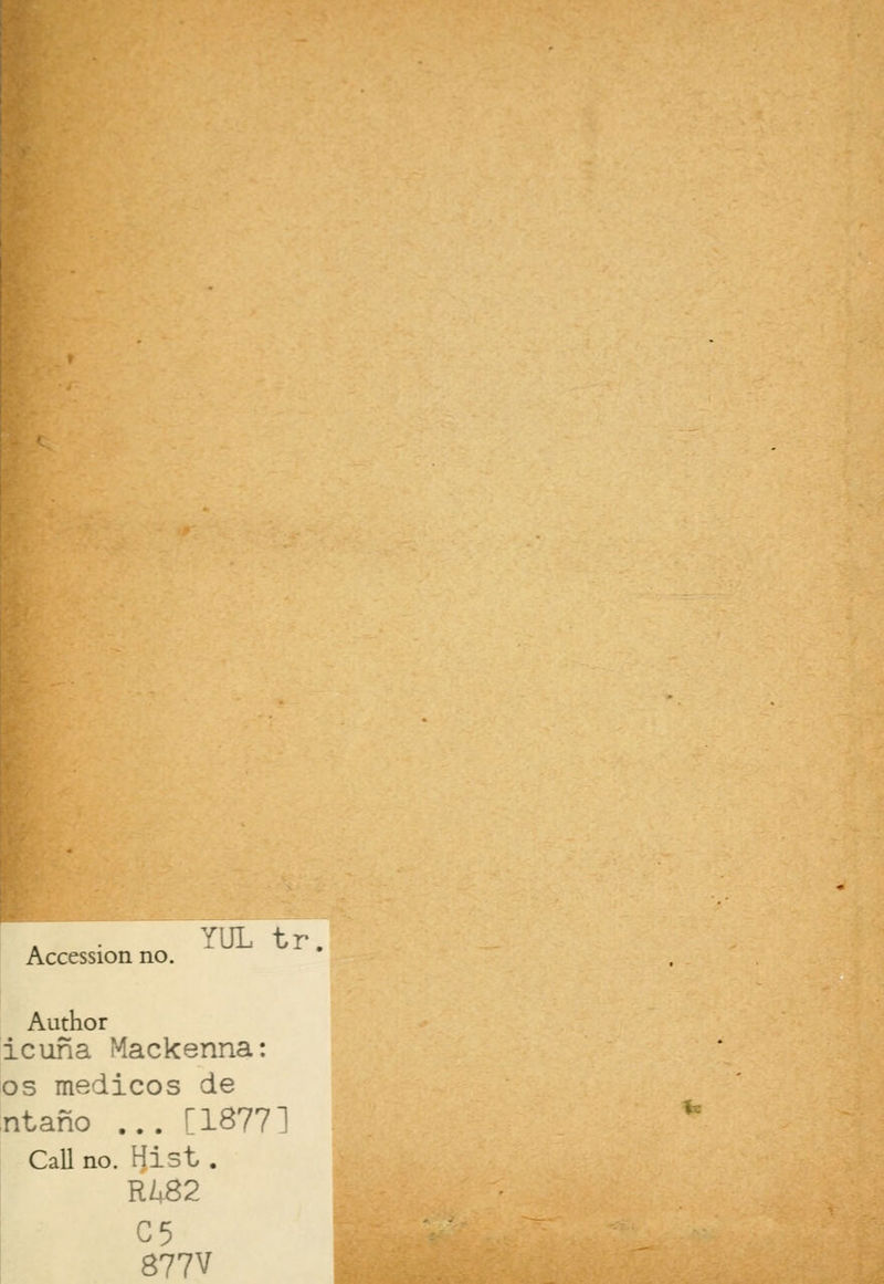 V'JL tr Accession no. Author icuña Mackenna: os médicos de ntaño ... [18771 Cali no. Hist . TU82 C5 877V