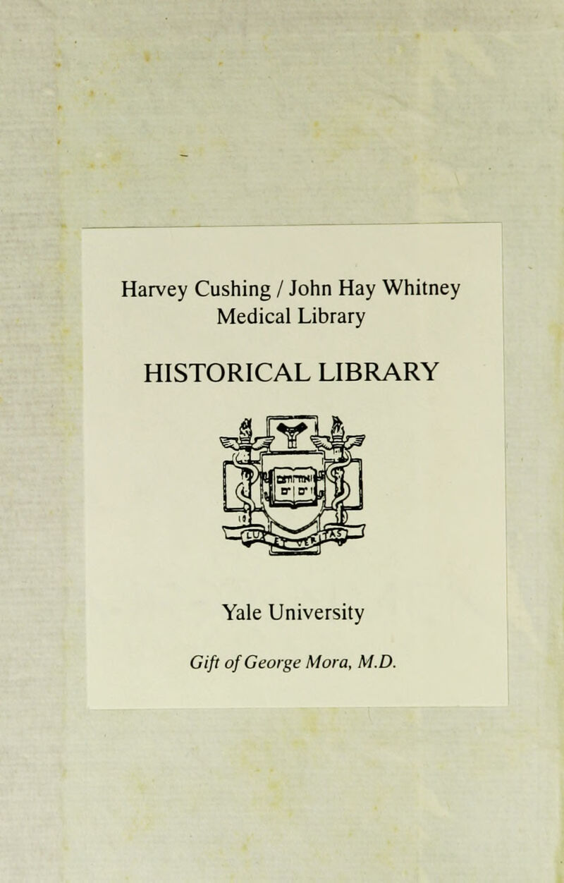 Harvey Cushing / John Hay Whitney Medicai Library HISTORICAL LIBRARY Yale University Gift of George Mora, M.D.