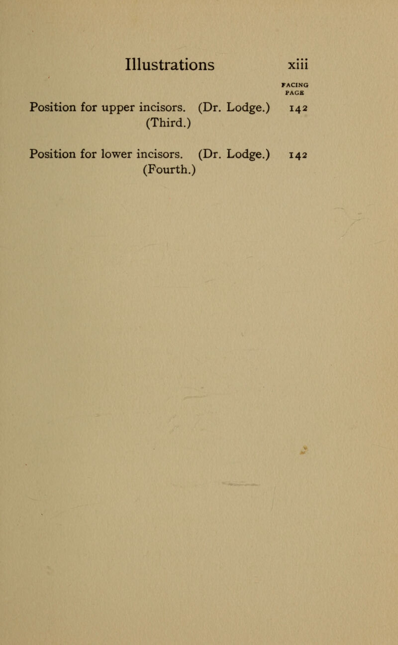 FACING PAGE Position for upper incisors. (Dr. Lodge.) 142 (Third.) Position for lower incisors. (Dr. Lodge.) 142 (Fourth.)