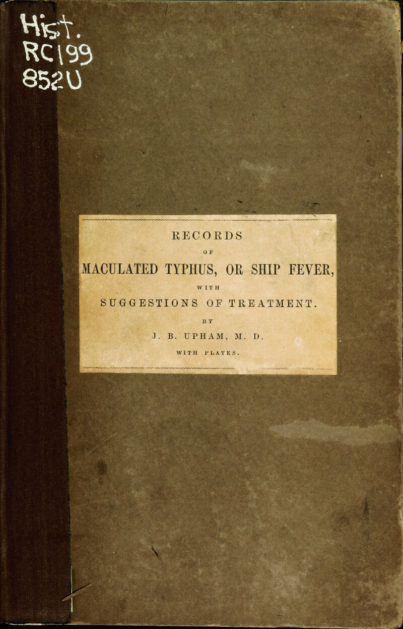 HfeV. 852V) 1 RECORDS MACULATED TYPHUS, OR SHIP FEVER, SUGGESTIONS OF TREATMENT, J. B. UPHAM, M. D. WITH I'LATES.