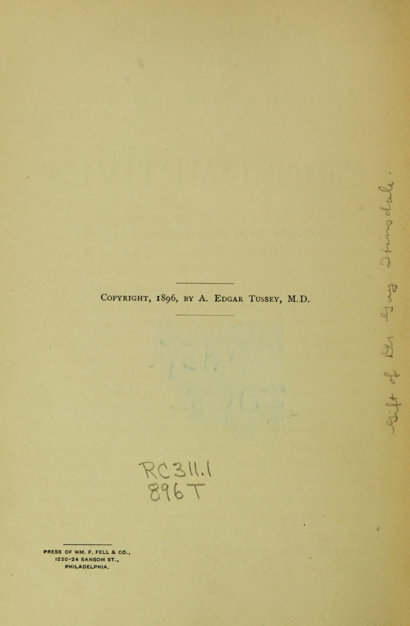 Copyright, 1896, by A. Edgar Tussey, M.D. PRESS OF WM. F. FELL & CO., 1220-24- SANSOM ST., PHILADELPHIA.