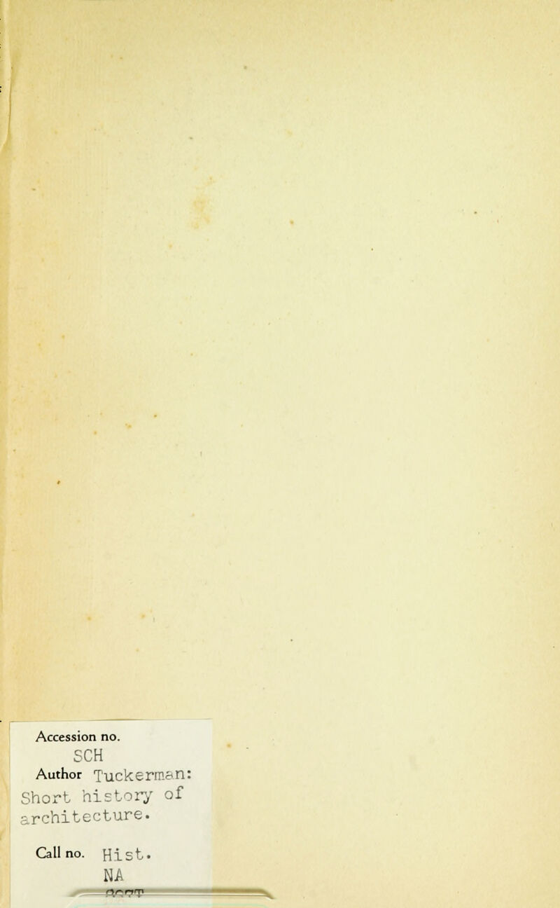 Accession no. SCH Author Tuckerman: Short history of architecture. Call no. Hist. NA
