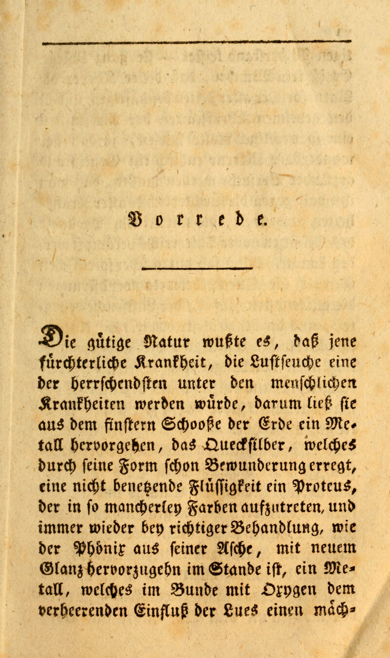 55 o t t t b e. *Dh gütige Statut wufae ti, l*ä$ jene fürchterliche Äranf^eit, bte Suftfeu($e eine ber berrfc&enbfien unter bm mcnfd&üc^ett Ärmif Reiten werben würbe, barnm tief* ffc aus bem fxnflem ©$oo^e &er (Srbe ein 9Jle# tatt fjertwrge&cn, ba$ £}uecf fUber, betete* imrd) feine gorm f$on 25fwunberung erregt, eine nicfjt 6ene$enbe glüffigfett ein Proteus, ber in fo mcmdfjerCep garben aufzutreten, unb immer wieber bep richtiger SkljanMung, wie ber Wnij au$ feiner 2Cf$e, mit neuem ©lanjijertwjugefm imStanbe iff, ein fffit* taVL, welches im 33unbe mit £)rP3en bem fcertjeerenben Hinflug ber Sue£ ümn md$*