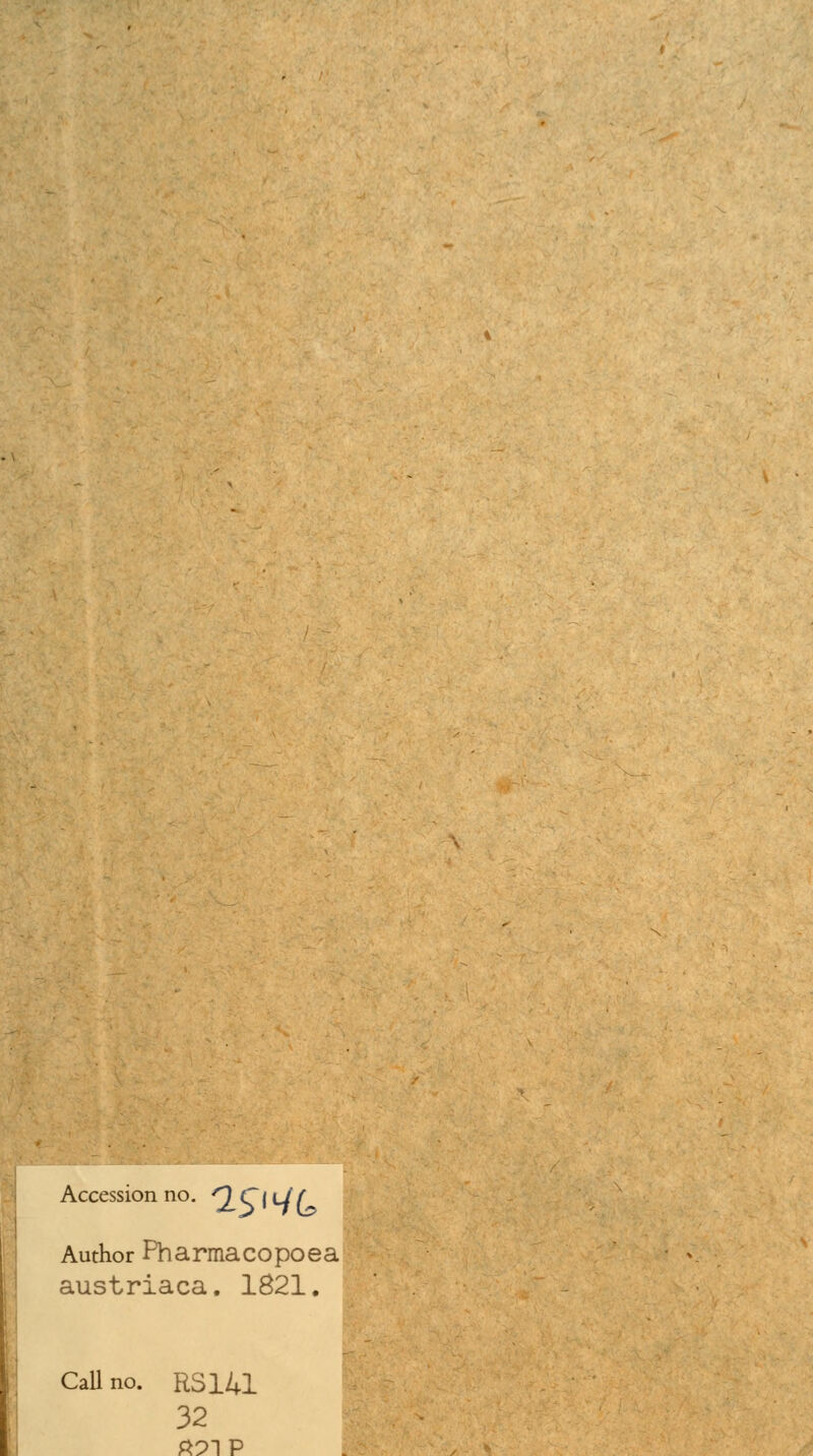 Accession no. ^CiUf^ Author Pharmacopoea austriaca. 1821. Call no. RSH1 32