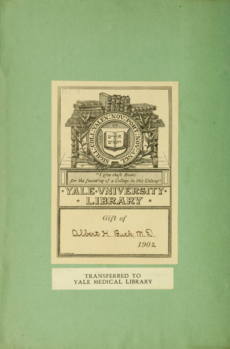 \ for the founcting cf a College in this Colonf %V^VVVVVVVVVI^VWttv>SSaS.^S^^^ I Gift of 190X TRANSFERRED TO YALE MEDICAL LIBRARY