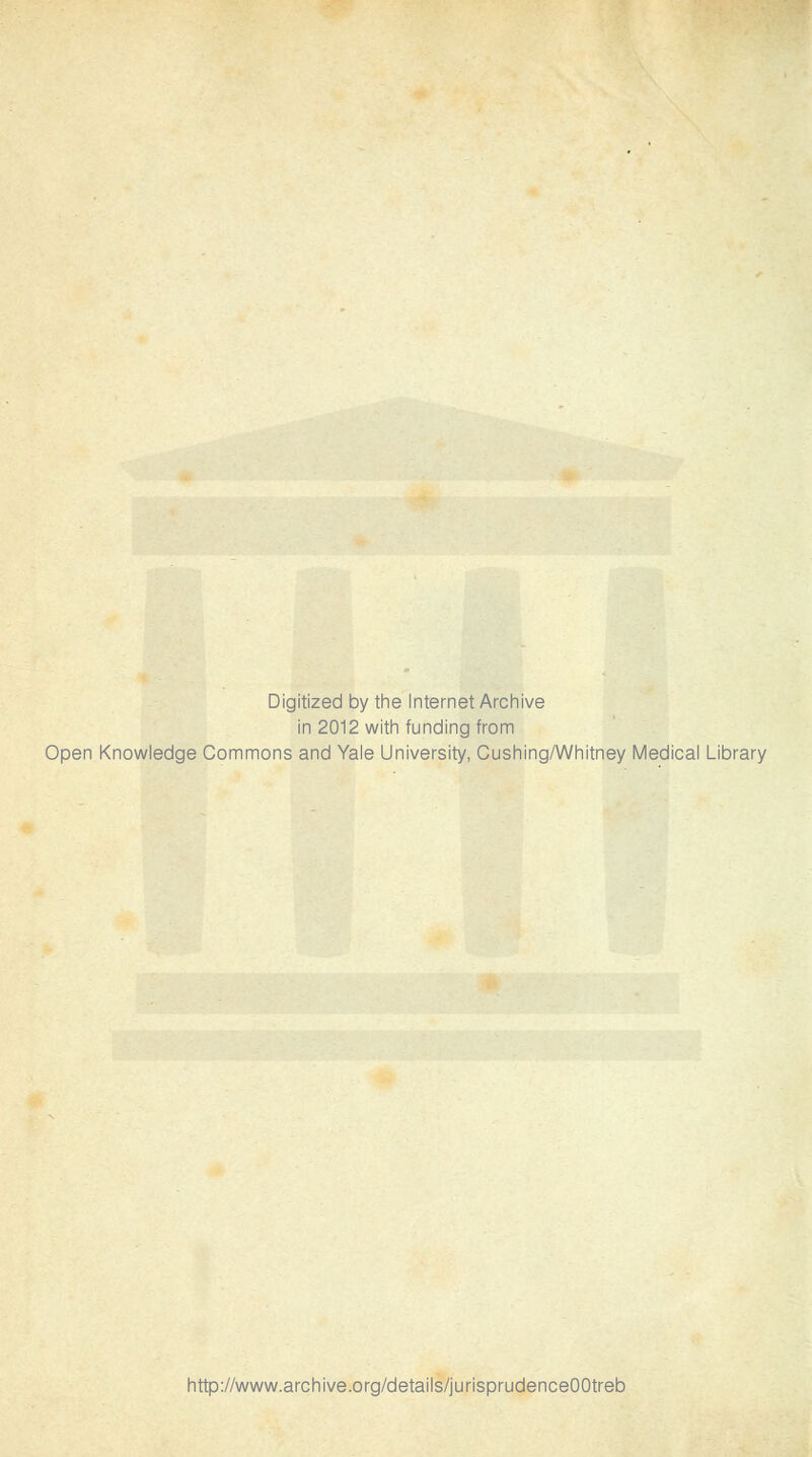 Digitized by the Internet Archive in 2012 with funding from Open Knowledge Commons and Yale University, Cushing/Whitney Médical Library http://www.archive.org/details/jurisprudenceOOtreb