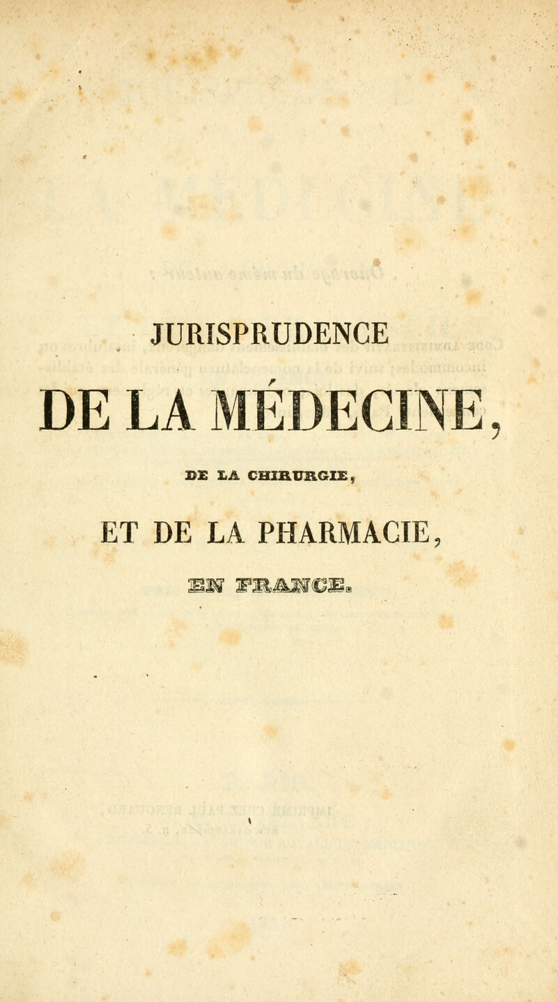 JURISPRUDENCE DE LA MÉDECINE DE X,A CHIRURGIE, ET DE LA PHARMACIE,