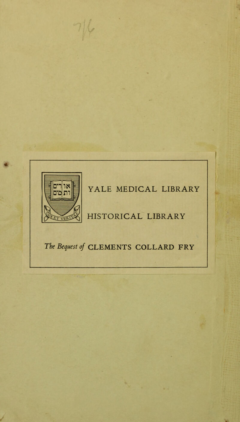 YALE MEDICAL LIBRARY HISTORICAL LIBRARY The Bequest of CLEMENTS COLLARD FRY