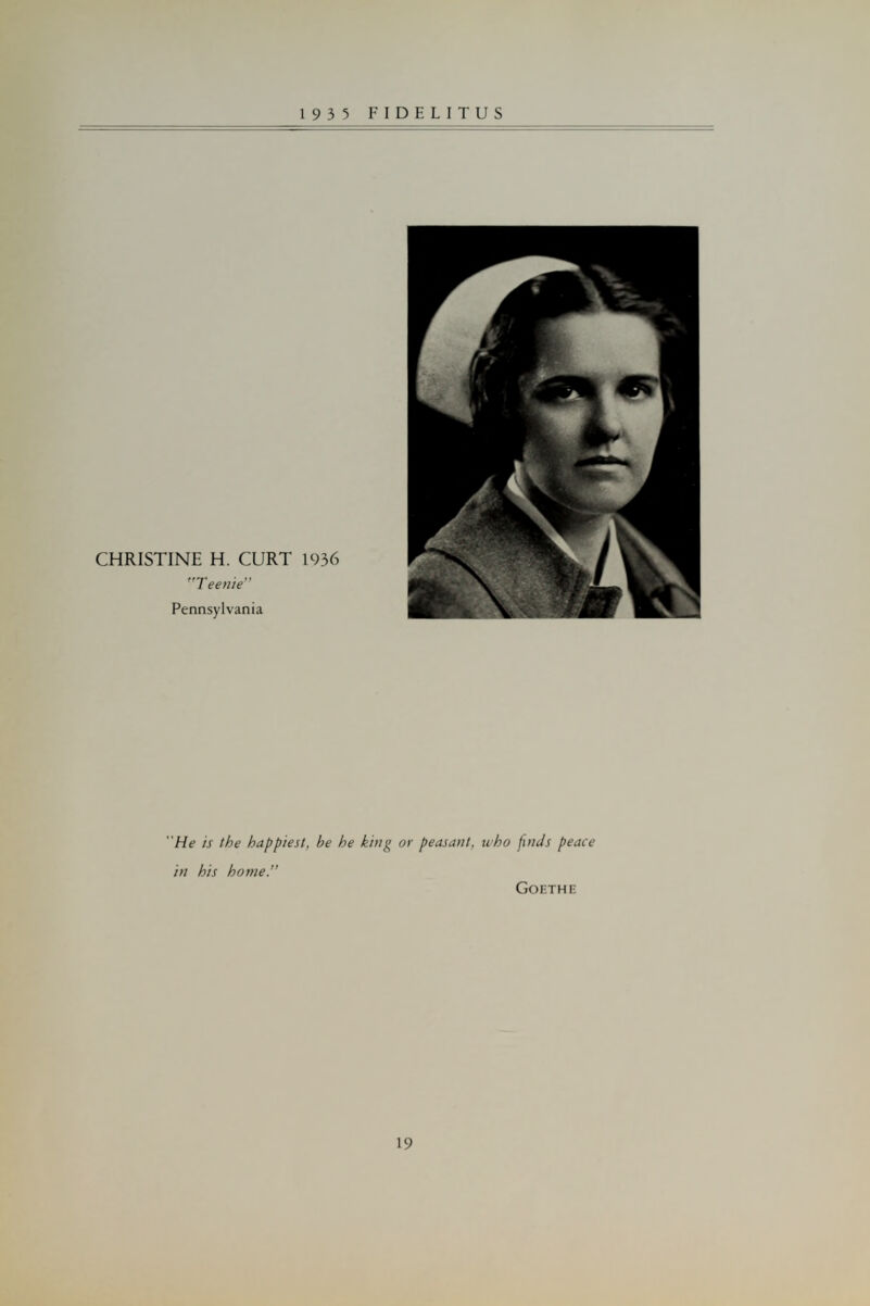 CHRISTINE H. CURT 1936 Teenie Pennsylvania He is the happiest, be he king or peasant, who finds peace in his home. Goethe