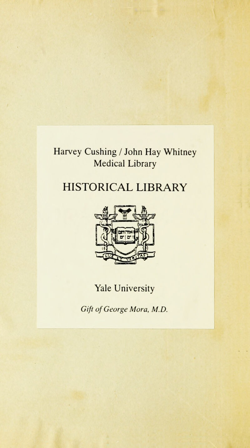 Harvey Cushing / John Hay Whitney Medicai Library HISTORICAL LIBRARY Yale University Gift of George Mora, M.D.