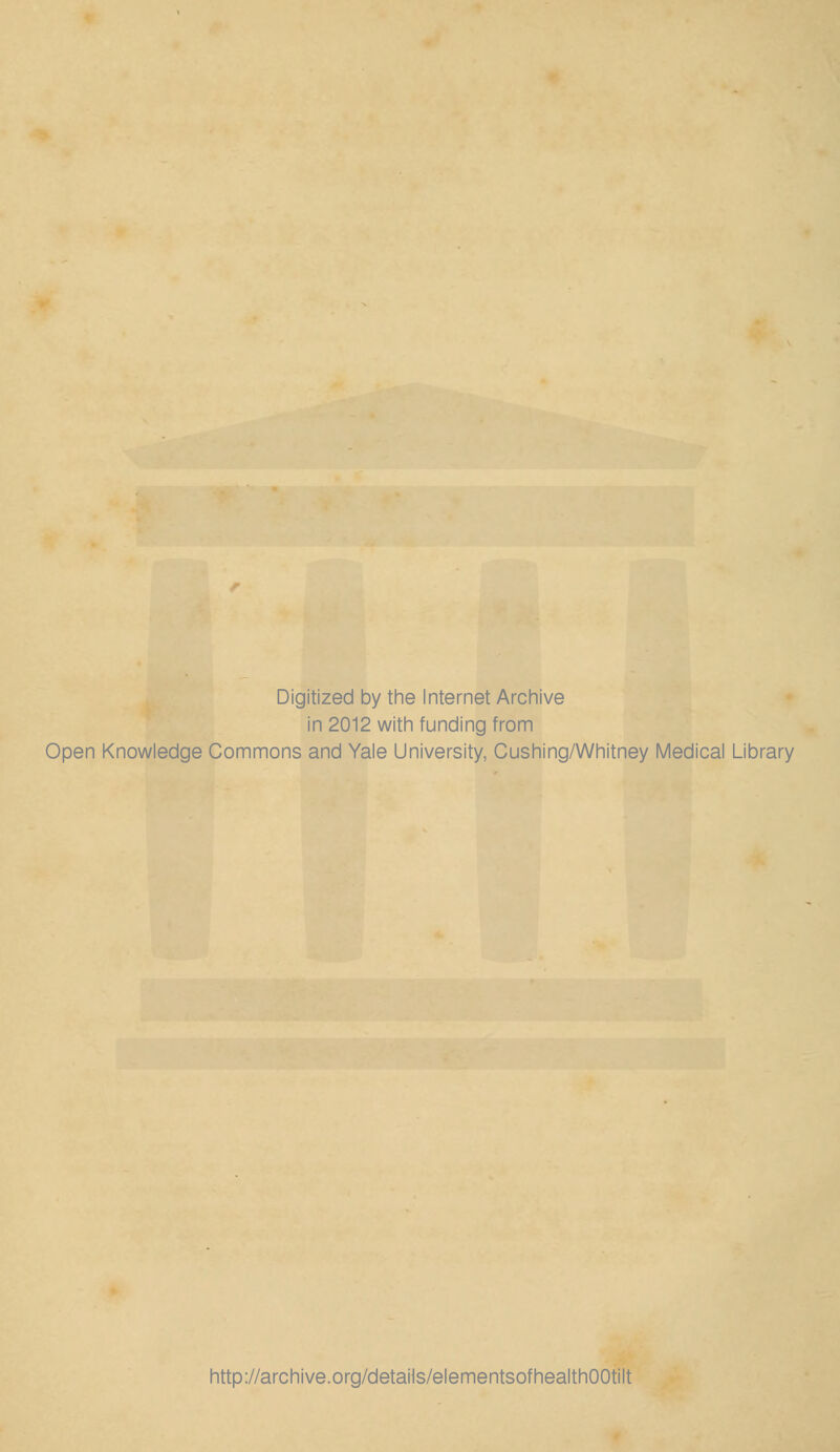 Digitized by the Internet Archive in 2012 with funding from Open Knowledge Commons and Yale University, Cushing/Whitney Medical Library http://archive.org/detaHs/elementsofhealthOOtilt