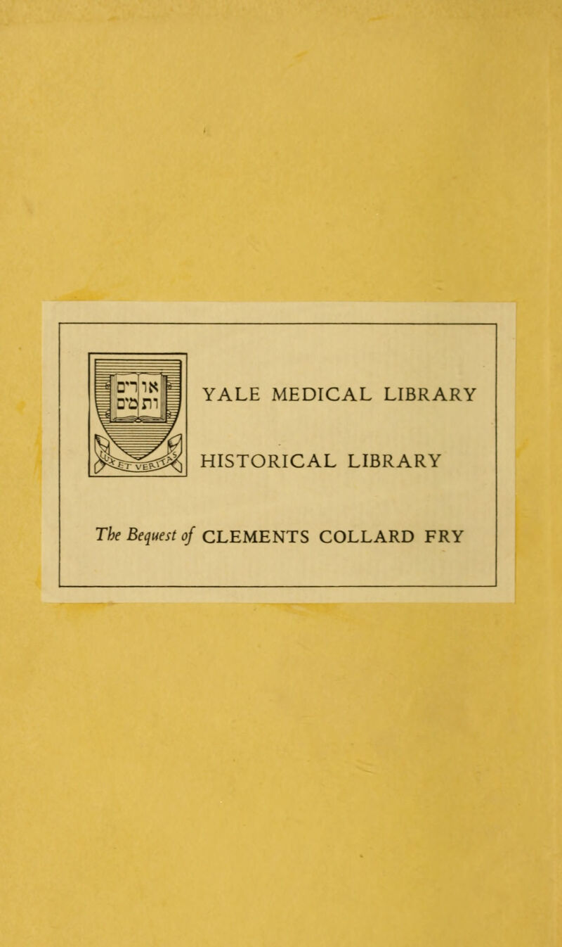 YALE MEDICAL LIBRARY HISTORICAL LIBRARY The Bequest of CLEMENTS COLLARD FRY