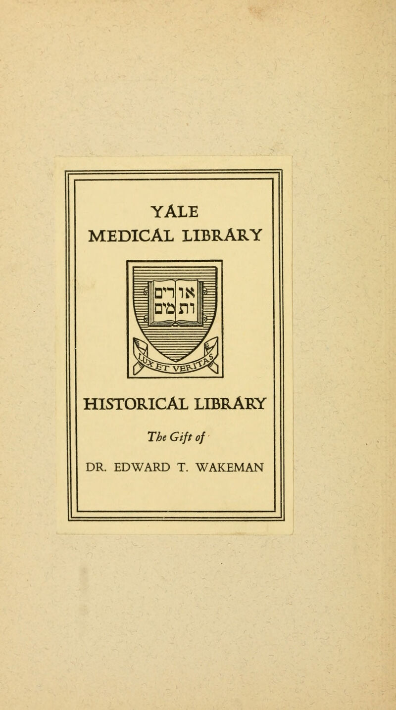 YALE MEDICAL LIBRARY =% Ion S= $^3l^|j HISTORICAL LIBRARY DR. EDWARD T. WAKEMAN