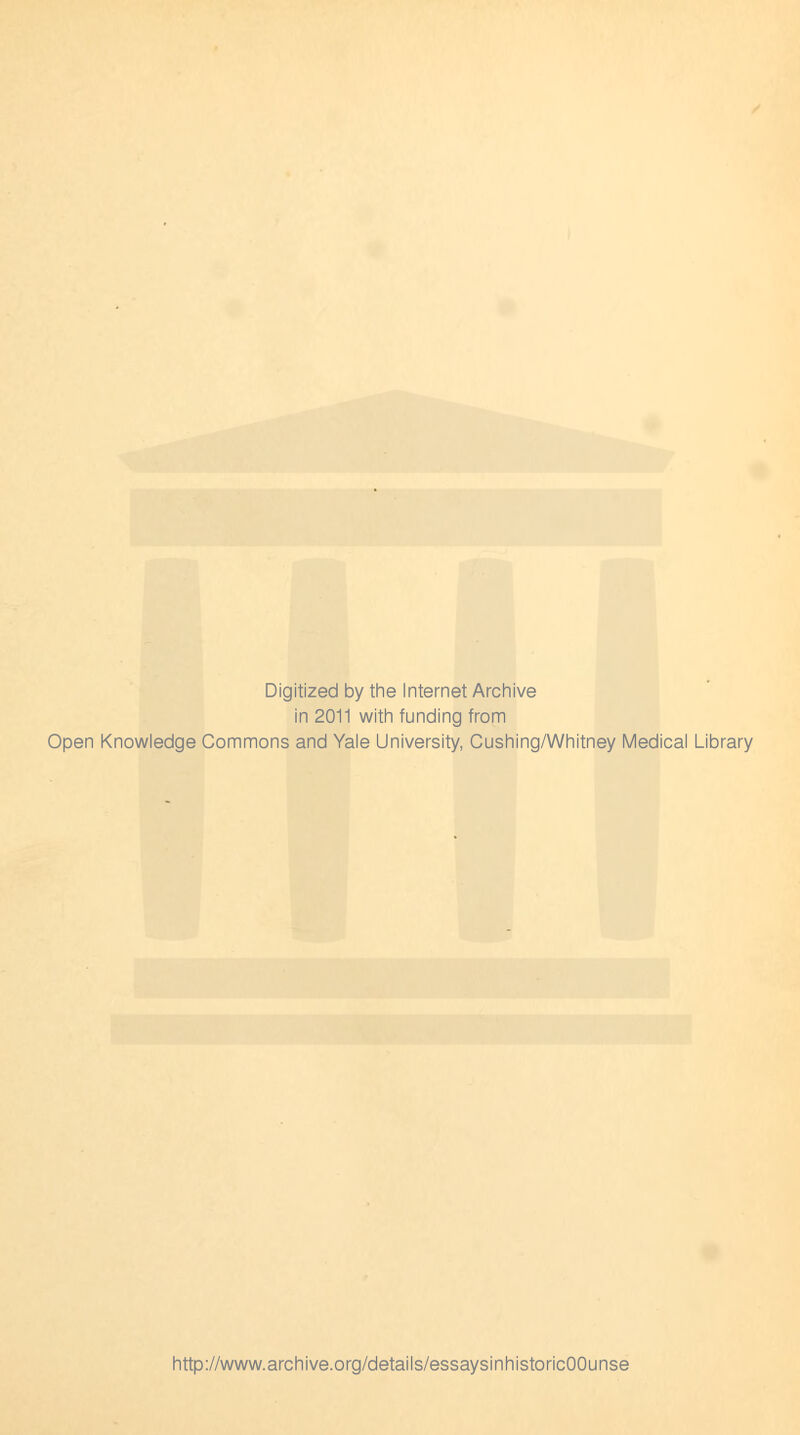 Digitized by the Internet Archive in 2011 with funding from Open Knowledge Commons and Yale University, Cushing/Whitney Medical Library http://www.archive.org/details/essaysinhistoricOOunse