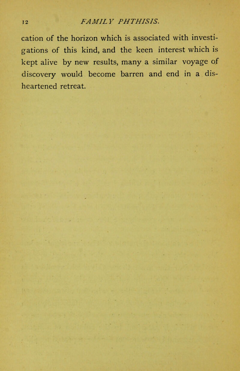 cation of the horizon which is associated with investi- gations of this kind, and the keen interest which is kept alive by new results, many a similar voyage of discovery would become barren and end in a dis- heartened retreat.
