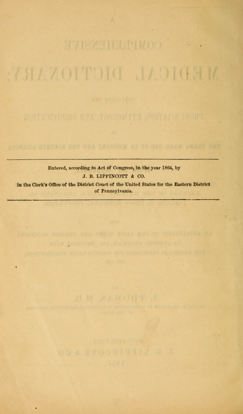 Entered, according to Act of Congress, in the year 1864, by J. B. LIPPINCOTT & CO. in the Clerk's Office of the District Court of the United States for the Eastern District of Pennsylvania.