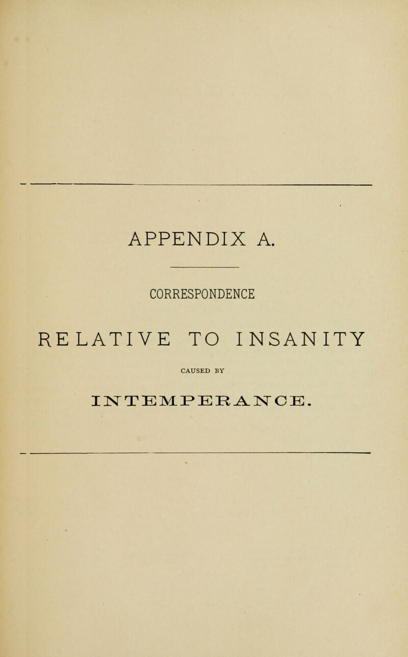 APPENDIX A. CORRESPONDENCE RELATIVE TO INSANITY CAUSED BY INTEMPERANCE,