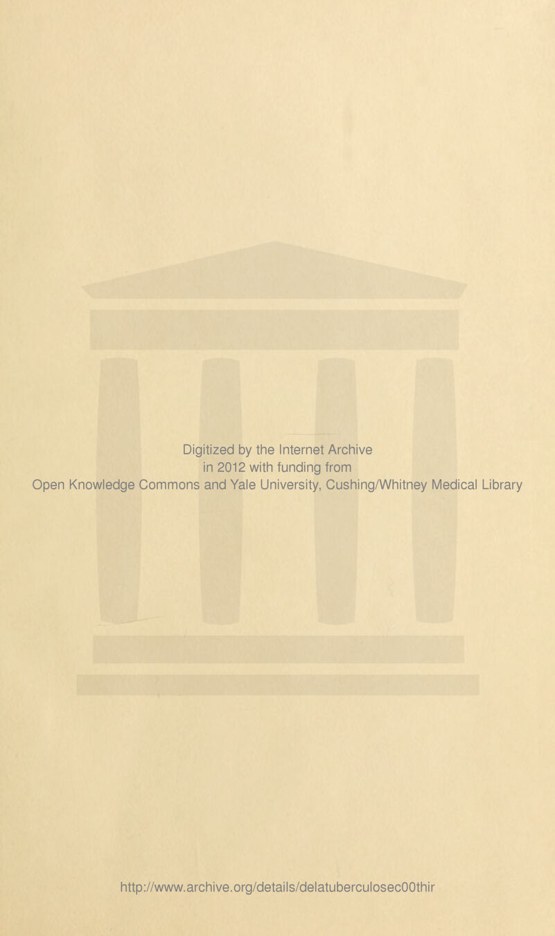 Digitized by the Internet Archive in 2012 with funding from Open Knowledge Commons and Yale University, Cushing/Whitney Médical Library http://www.archive.org/details/delatuberculosecOOthir