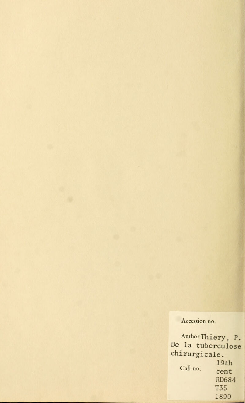 Accession no. AuthorThiery, P. De la tuberculose chirurgicale. 19th Call cent RD684 T35 1890