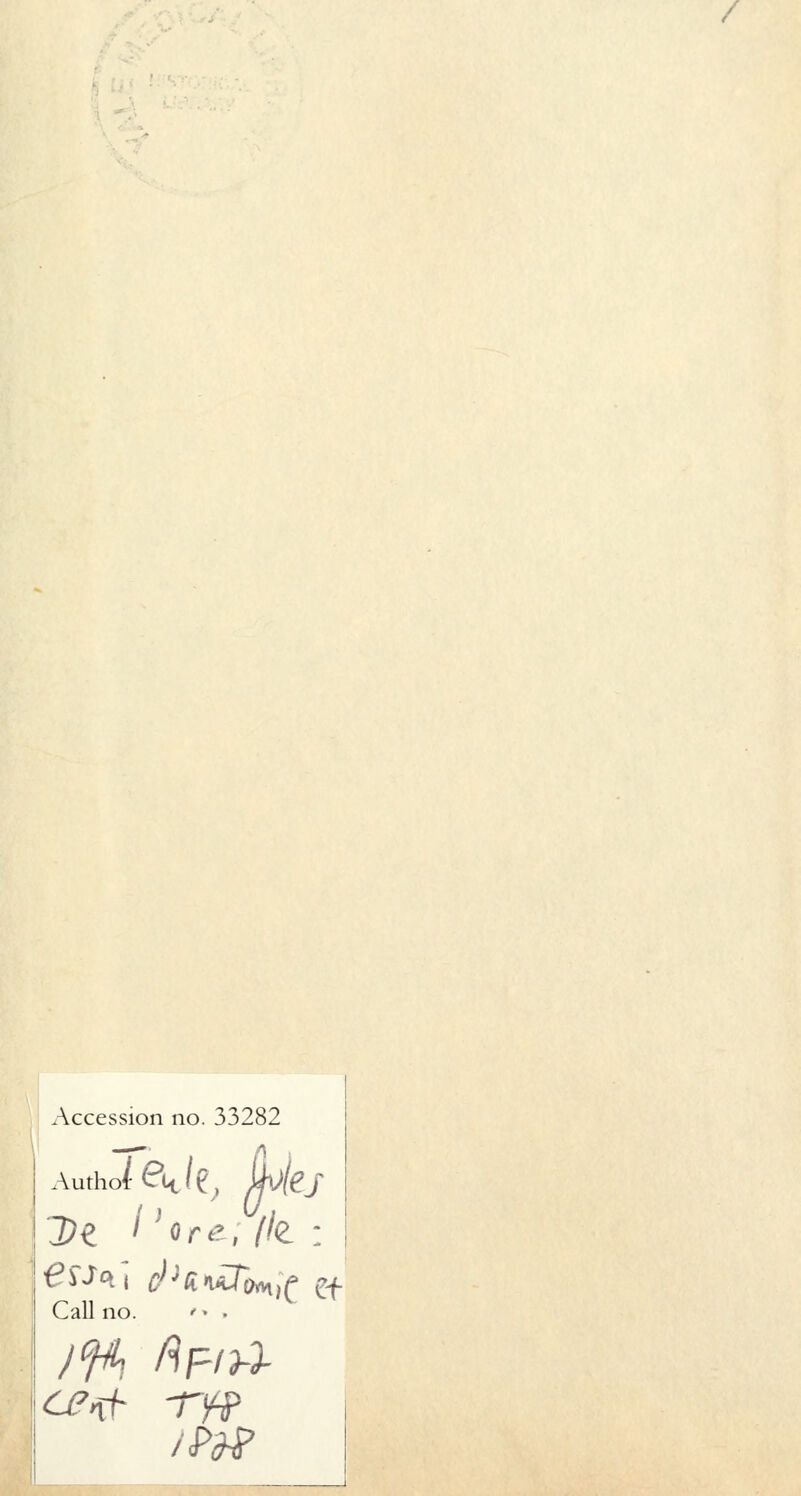 / Accession no. 33282 AuthofQjç, Mej Dt I }ore, fk : Call no. ' » .