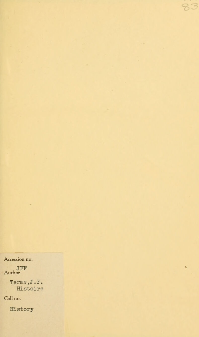 Accession no. JFF Author Terme,J.F. Histoire Call no. History