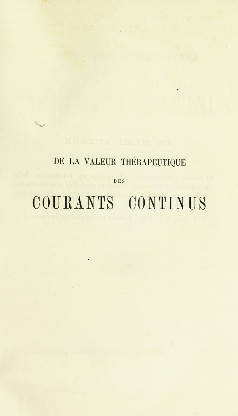 * DE LA VALEUR THÉRAPEUTIQUE DES COUKANTS CONTINUS