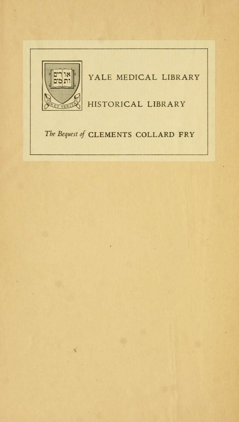 YALE MEDICAL LIBRARY HISTORICAL LIBRARY The Bequest of CLEMENTS COLLARD FRY