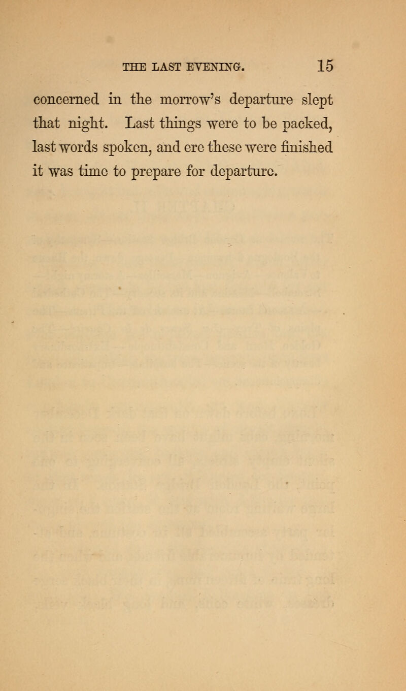 concerned in the morrow's departure slept that night. Last things were to be packed, last words spoken, and ere these were finished it was time to prepare for departure.