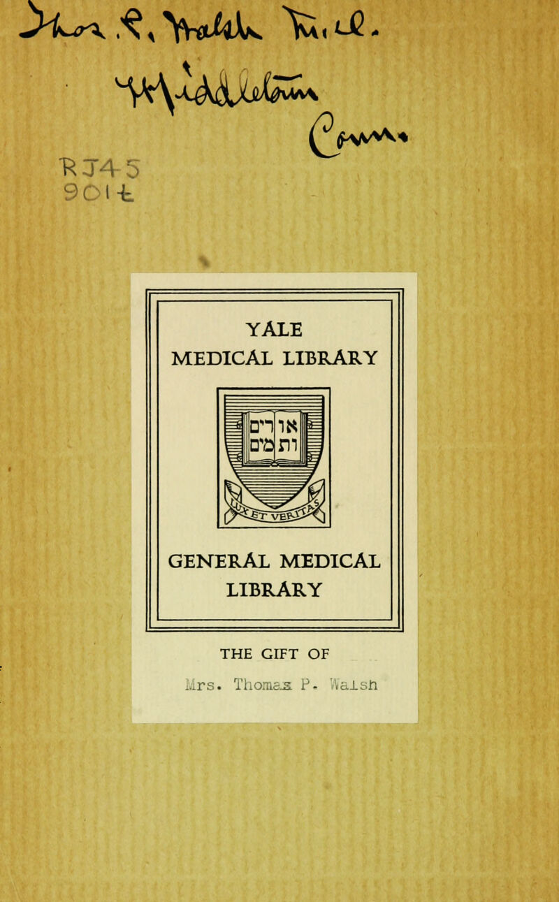 901-t YALE MEDICAL LIBRARY GENERAL MEDICAL LIBRARY THE GIFT OF Mrs. Thomas P- WalsJa