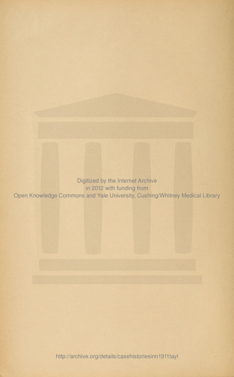 Digitized by the Internet Archive in 2012 with funding from Open Knowledge Commons and Yale University, Cushing/Whitney Medical Library http://archive.org/details/casehistoriesinn1911tayl