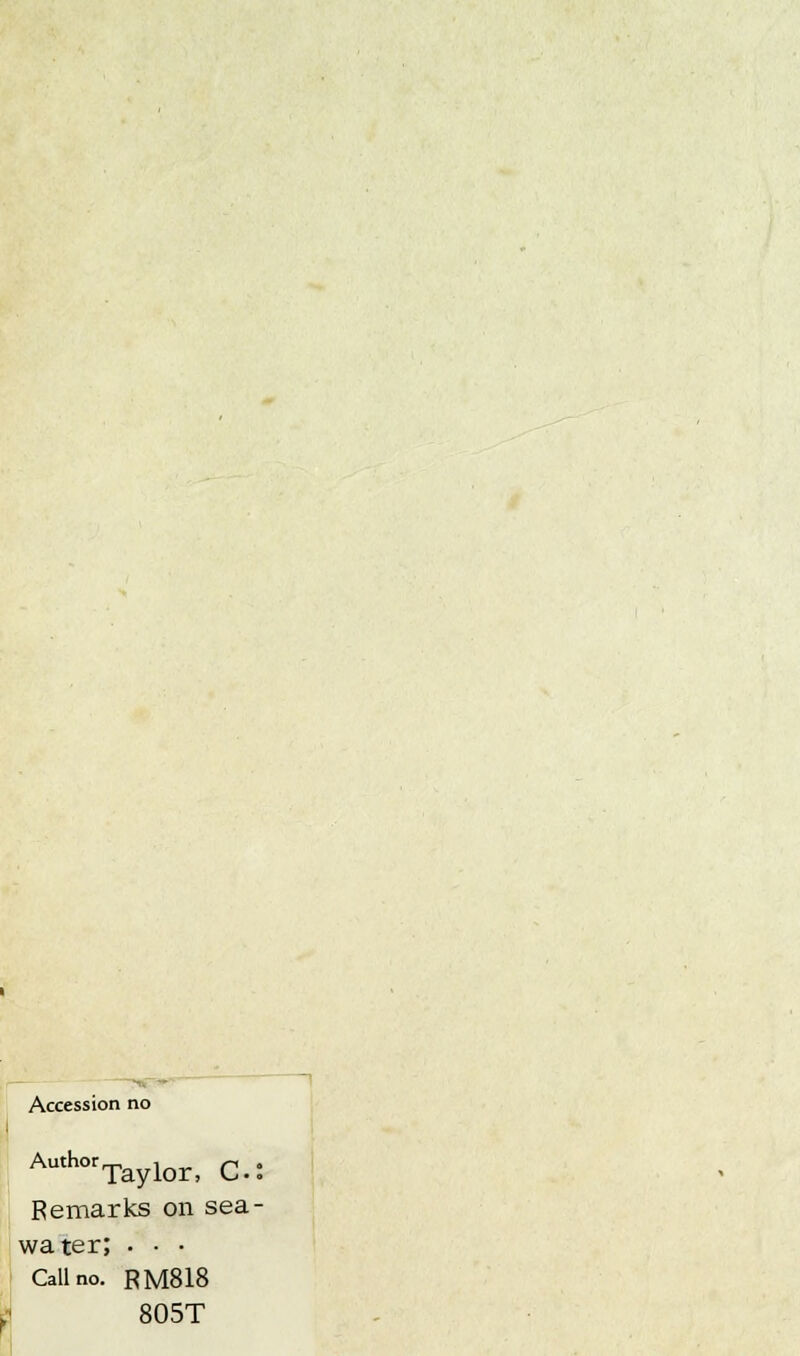 Accession no AuthorTaylor, C: Remarks on sea- water; . • • Call no. RM818 805T