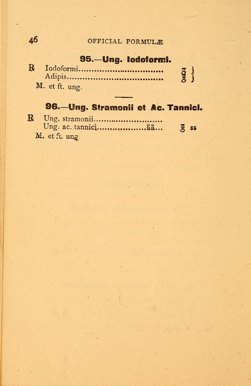 95.—Ung. Iodoform!. B Iodoformi 2 j Adipis 5 j M. et ft. ung. 96.—Ung. Stramonii et Ac. Tannic!. B Ung. stramonii Ung. ac. tannic; , aa... % ss M. etft ung.