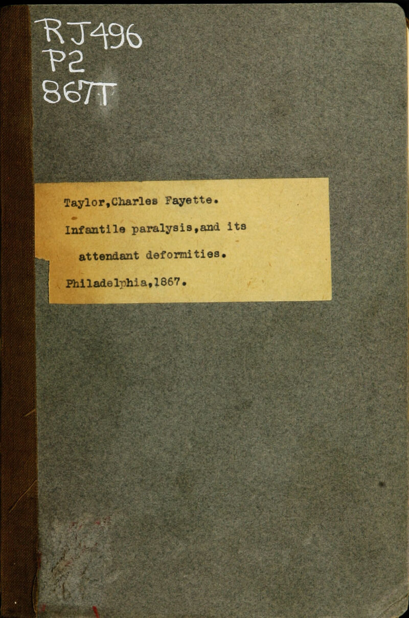 Taylor,Charles Fayette. Infantile paralysis,and its attendant defomities. Philadelphia,1867. \ - i