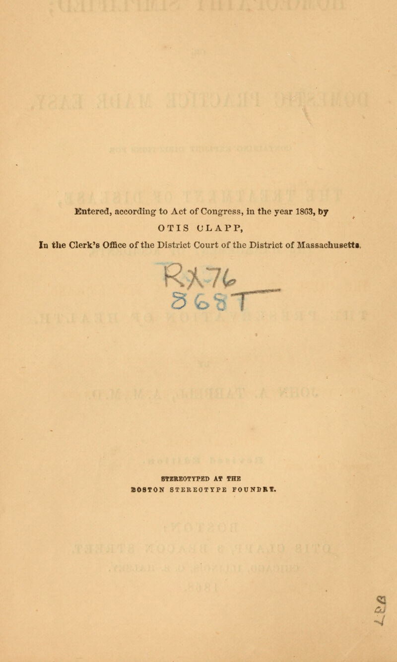 Entered, according to Act of Congress, in the year 1803, by OTIS ULAPP, In the Clerk's Office of the District Court of the District of Massachusetts R*7t St. STEREOTYPED AT THE BOSTON STEREOTYPE FOUNDRY.