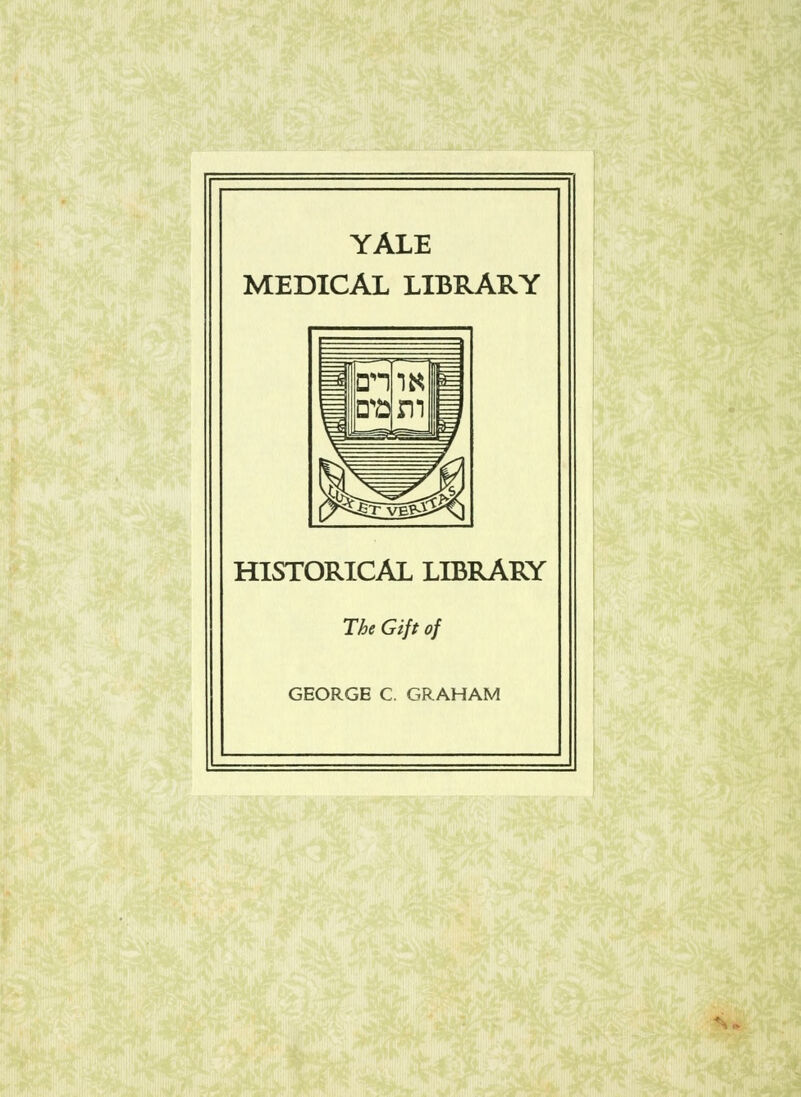 YALE MEDICAL LIBRARY HISTORICAL LIBRARY The Gift of GEORGE C. GRAHAM