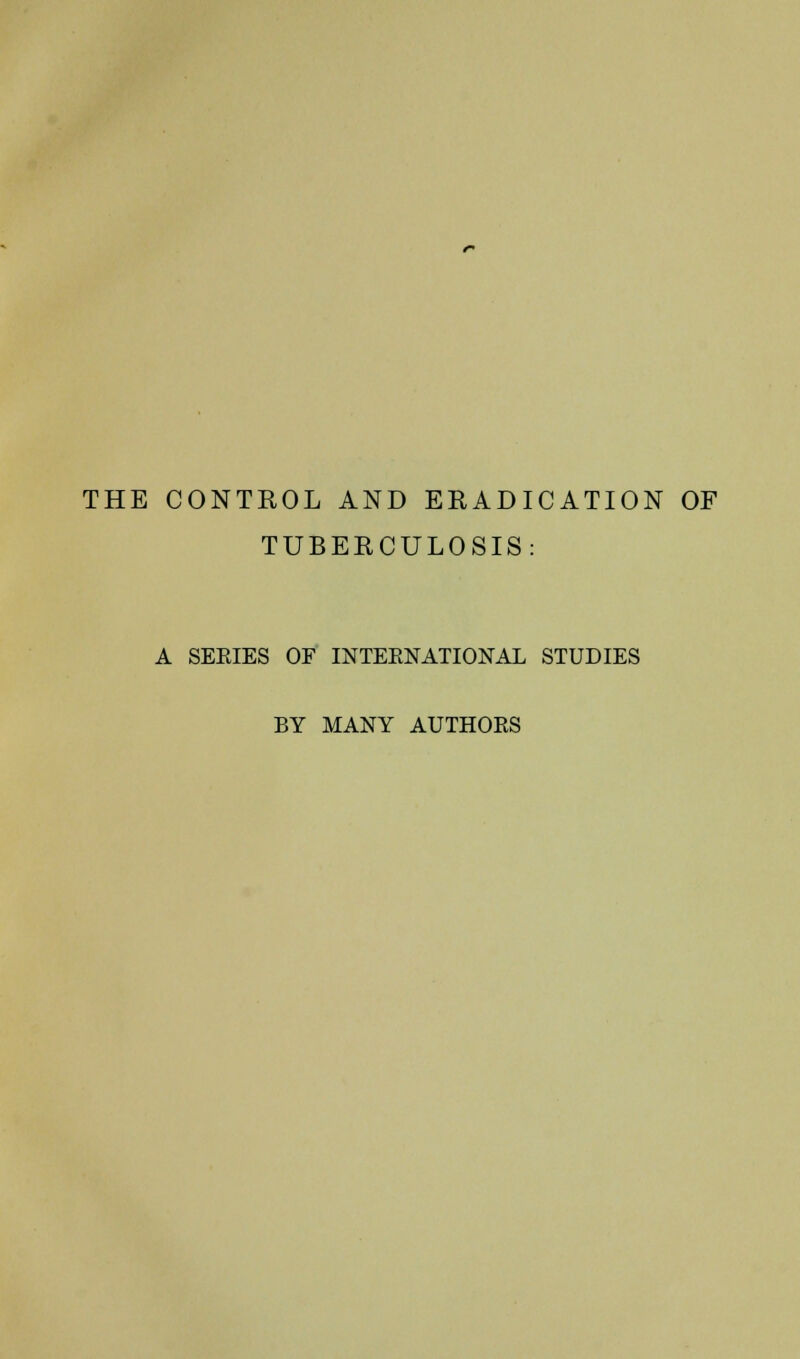 THE CONTROL AND ERADICATION OF TUBERCULOSIS: A SEEIES OF INTERNATIONAL STUDIES BY MANY AUTHORS