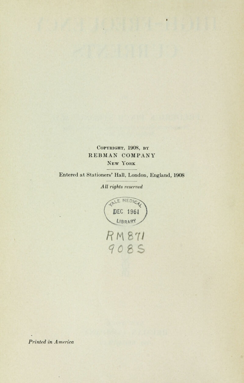 Copyright, 190S, by REBMAN COMPANY New York Entered at Stationers' Hall, London, England, 1908 Printed in Am erica A11 rights reserved ( DEC 1961 j RtAZV
