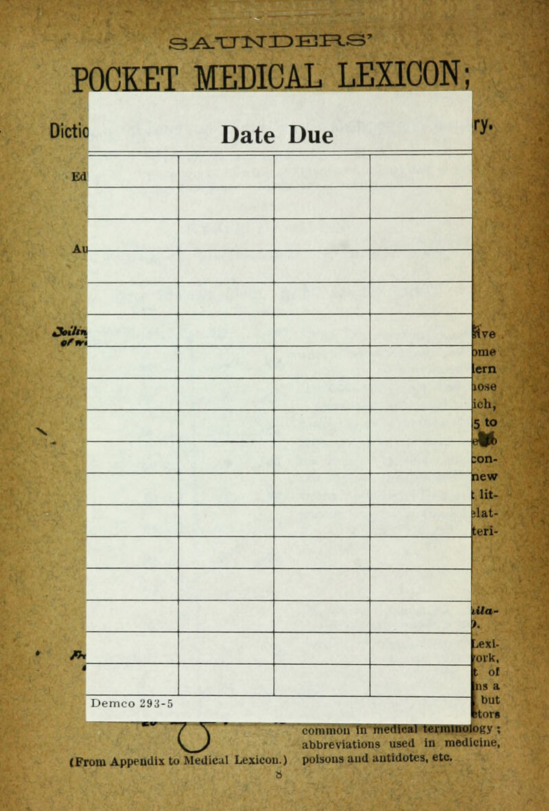POCKET MEDICAL LEXICON; Dictio Date Due Ed Au- /h Demco 29c Ma- u (From Appendix to Medical Lexicon.) a L,exi- oik, ; of ns a but jtora common in medical terminology ; abbreviations used in medicine, poisons and antidotes, etc.