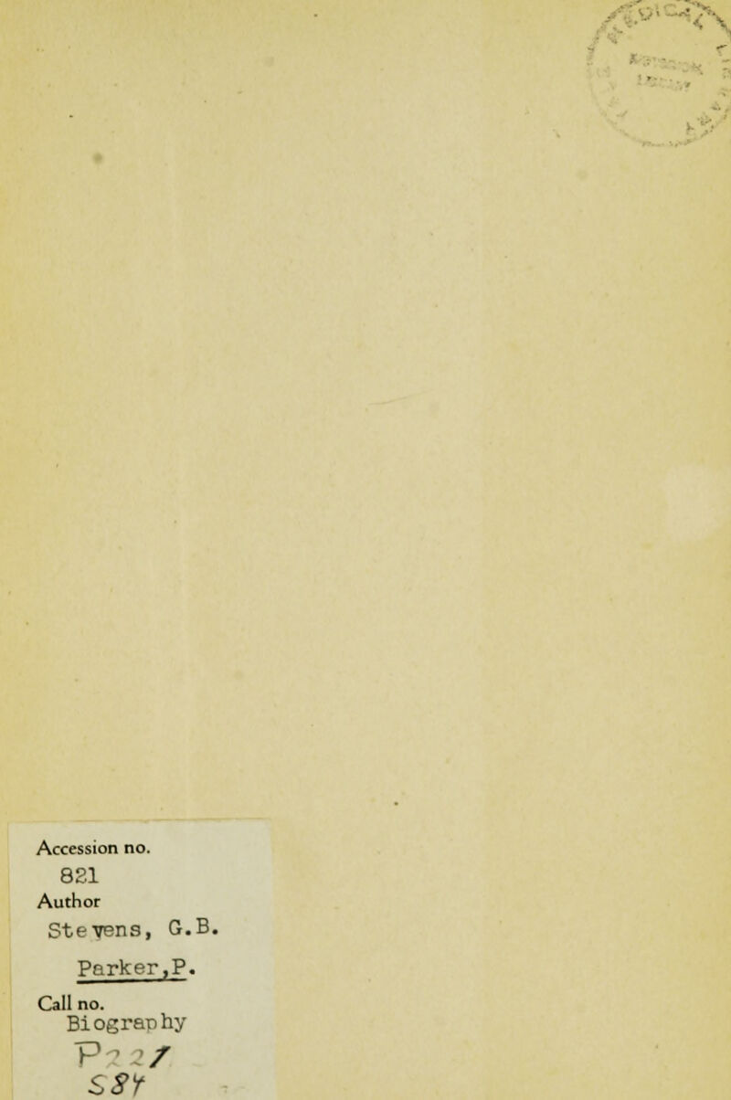 • - Accession no. 821 Author Stevens, G.B. Parker,P. Call no. Biography P2 / SSY