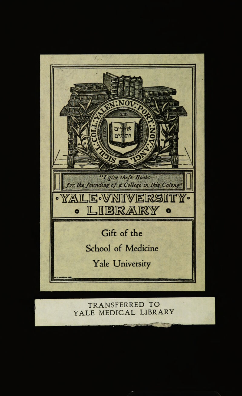 ■I S^ve Ouft Books fn- the foundiag ef a. Colltge in i/ti^ Colony'^ 'Y^ILIE«¥]MIIVIEI^SIIir¥«' Gift of the School of Medicine Yale University TRANSFERRED TO YALE MEDICAL LIBRARY