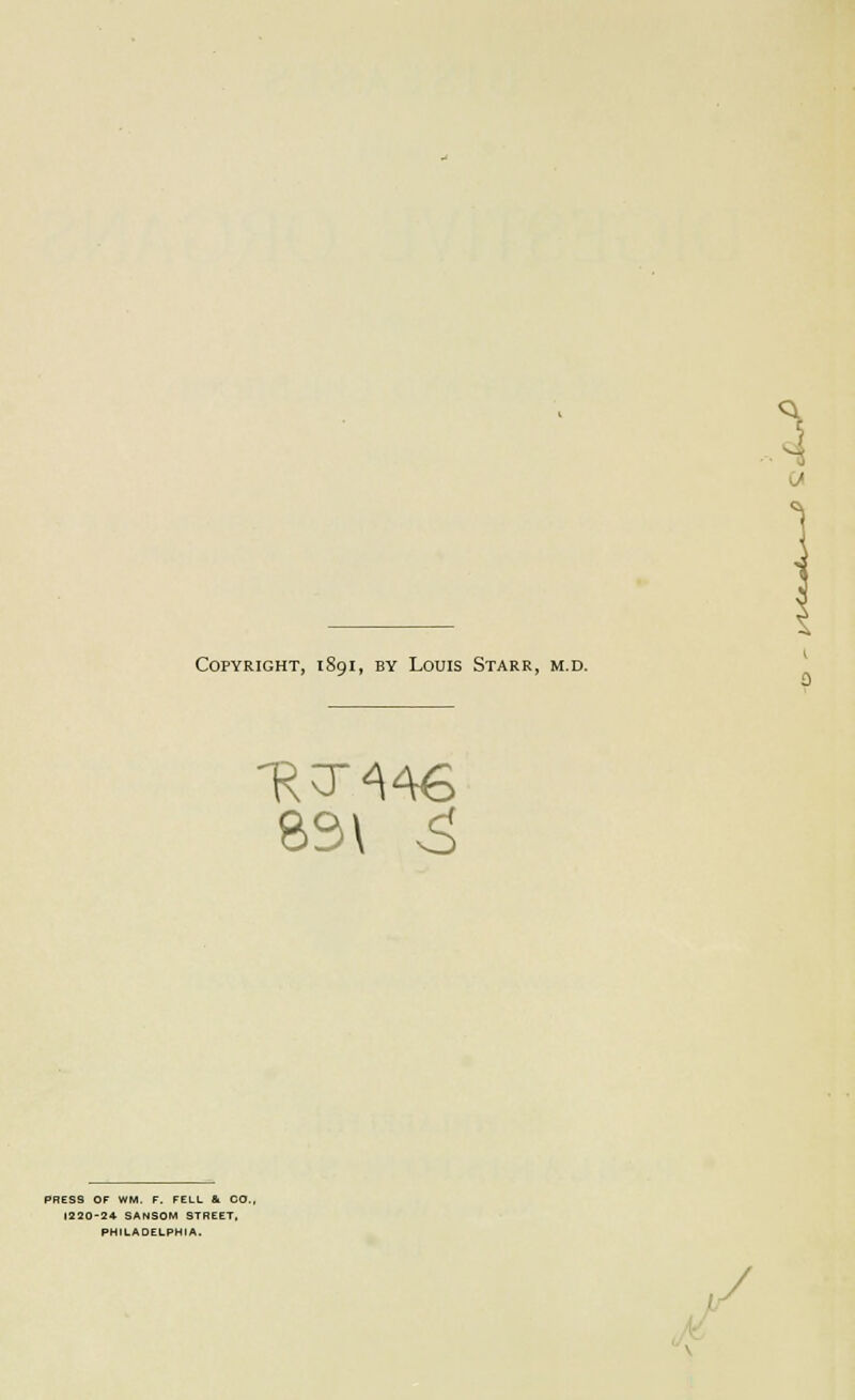 Copyright, 1891, by Louis Starr, m.d. 83\ -^ 0 PRESS OF WM. F. FELL 81 CO., 1220-24 SANSOM STREET. PHILADELPHIA. / y