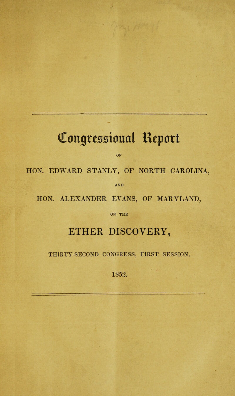 OF HON. EDWARD STANLY, OF NORTH CAROLINA, AND HON. ALEXANDER EVANS, OP MARYLAND, ON THE ETHER DISCOVERY, THIRTY-SECOND CONGRESS, FIRST SESSION. 1852.