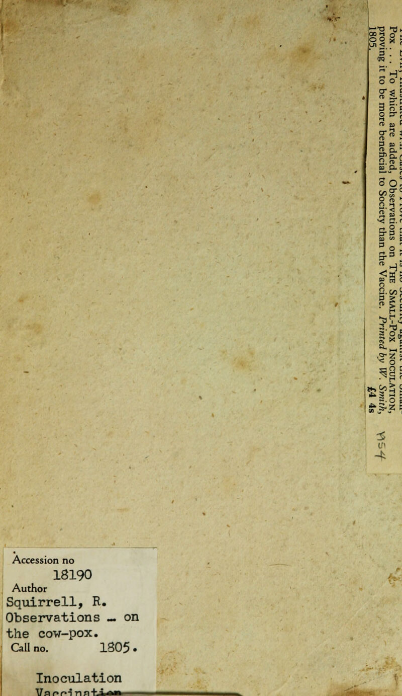 Accession no 18190 Author Squirrell, R. Observations — on the cow-pox. Call no. 1805 • 3' era 3k Vl in Inoculation