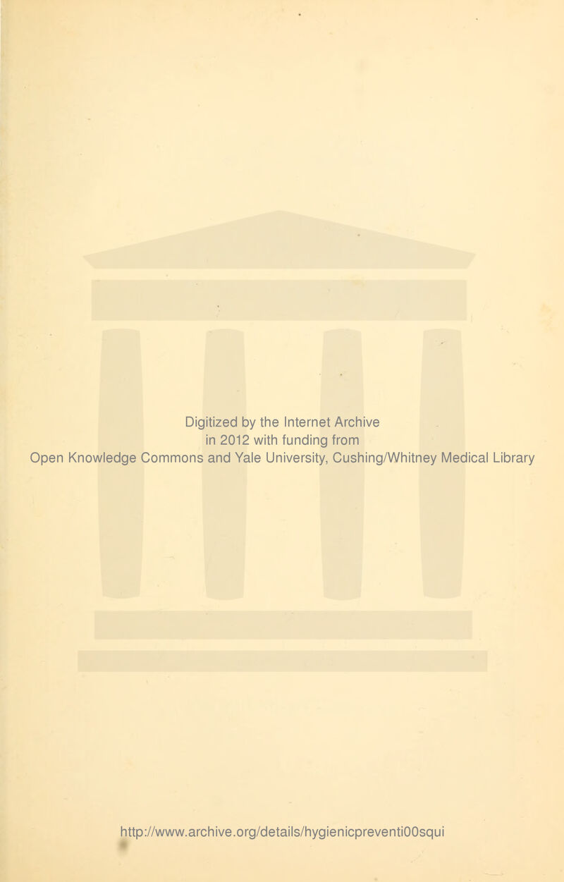 Digitized by the Internet Archive in 2012 with funding from Open Knowledge Commons and Yale University, Cushing/Whitney Medical Library http://www.archive.org/details/hygienicpreventiOOsqui