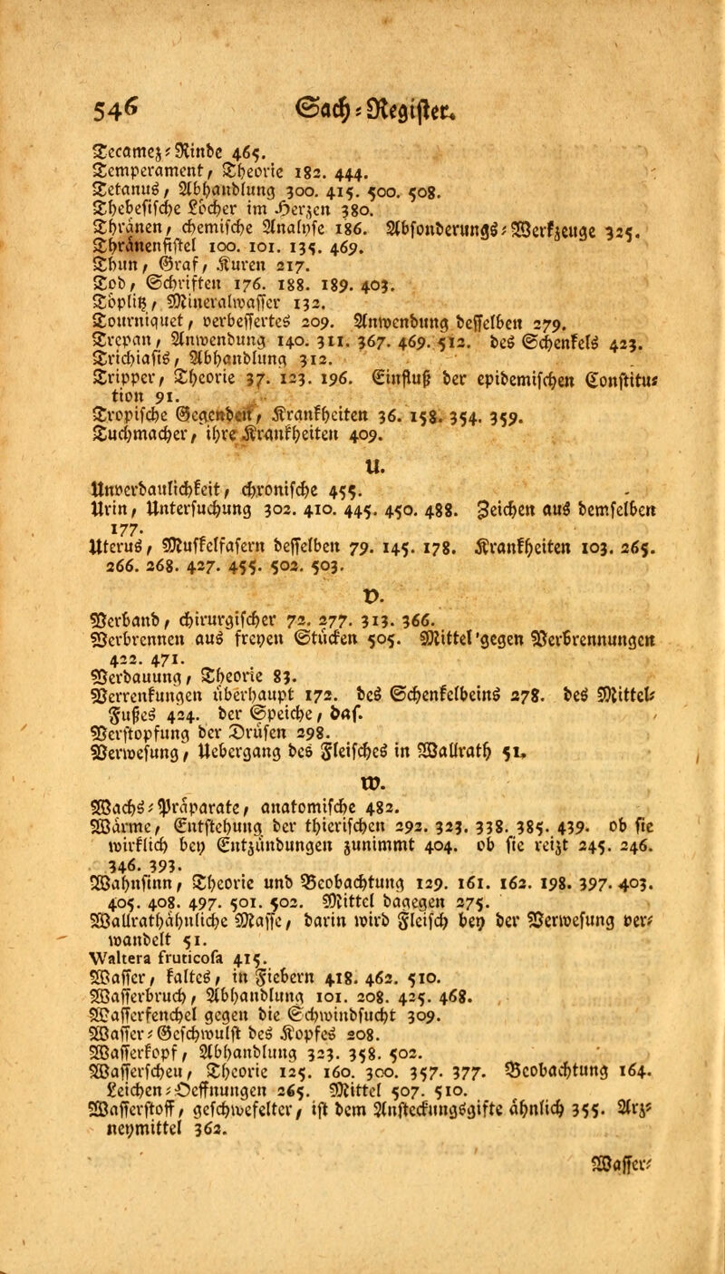 54<» ©ac^Dtegiftau gecamej'SRinbe 465. Temperament, Sbeorte 182. 444. getanuä/ 2(bl)anbhmg 300. 415. 500. 50g. £f>ebeftfd)e £od?er im Jfjfcrjen 380. Sfrranen, c&emtfdje Slnafyfe 186. 2tbfout»crung^ SSerfjcitge 325. £f>ranenftftel 100. ioi. 135. 465». Sbutt; ©raf, .Suren 217. Sob, ©dnufren 176. 188. 189.403. £opli$, SOJtnerahvaffer 132. Sourniquet, oerbejferteS 209. Slnwenbung beffetben 279. £rcpan, Slnwenbuug 140. 311. 367. 469. 512. beö ©cbenMS 423. £rid)iafi$, Stbfyanblung 312. Sripper, Sporte 37. 123. 196. €influj} ber epibemifo&en Gonftitu* tton 91. Sroptfc^e (Bcctcttbtff t $ranfb,eitett 36. 158. 354. 359. &ucb, madjer, tfyre Ärauf&eiten 409. tl. Um?crbaulid)feit, cfyromfdje 455. Urin, Unterfucfyung 302. 410. 445. 450. 488. ^etc^en au£ bemfclben 177. Uteruö f SDiuffelfafern beffelben 79. 145. 178. Äranf&ctten 103. 26$. 266. 268. 427- 455- 503. 503. D. SScrbanb, djirurgtfdjer 72. 277. 313. 366. «Serbrennen au£ freien ©tücfen 505. Mittel 'gegen $8er6rennungc»t 422. 471. - . «Serbauung, £beone 83. SJerrenfungen überhaupt 172. bc$ ©c^enfefbetnö 278. beö $)littcb fJufeS 424. ber ©peicfye, b«f. SBerftopfung ber Prüfen 298. SBerwefung, Uebergang bes Steifdjcö in Söalfratb, 51, XD. $8ad>$iPräparate, anatomifefce 482. Sßarme, €ntftef>ung ber tbjerifdjcn 292. 323. 338. 38$. 439- ob fte wirf lief) bei; €ntjiinbungen junimmt 404. ob fic reijt 245. 246. 346. 393- 2Baf)nfinn, Sfyeoric unb Beobachtung 129. 161. 162. 198. 397- 4°3. 405. 408. 497. 501. 502. Mittel bagegen 275. SaUratfräfyulicfye 9Äaffc, barin wirb gleifd) ben ber Söerwefung uxt wanbelt 51. Waltera frutieofa 415. SOßaffer / taltcä, tn Sic&enx 418.462. 510. SBafferbrud) f 2tb()anblung 101. 208. 425. 468. 2£aftcrfend)el gegen bie ©cbwinbfudjt 309. 5ö3affcr;@cfd)wulft bet Äopfcä 208. SBafferfopf, SlbfjanMuug 323. 358. 502. $©ajjerfd)eu , £f)corie 125. 160. 300. 357. 377- Beobachtung 164- £eicf>en ? Ocff nungen 265. Mittel 507. 510. SÖaffcrjtoff, gcfct)ivefelter/ ift bem Stnftccfungögifte ä&nhdj 355- %W net;mittel 362. SSJaffer;